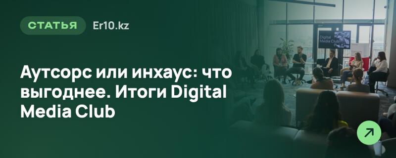 Темно-зеленое наложение с белым текстом «СТАТЬЯ Er10.kz» и «Аутсорс или инхаус: что выгоднее. Итоги Digital Media Club» занимает левую часть изображения, открывая справа размытый снимок людей на мероприятии с экраном «Digital Media Club» и светло-зеленой стрелкой в правом нижнем углу.