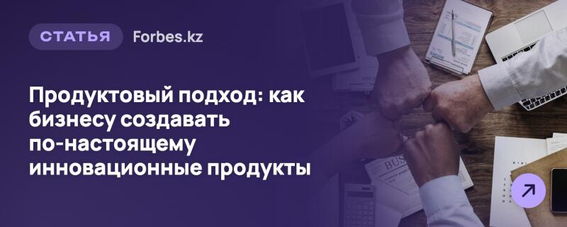 Изображение имеет разделенную композицию с фиолетовым фоном слева, содержащим текст, и полупрозрачным наложением деловой встречи справа. Текст гласит: «СТАТЬЯ Forbes.kz» и «Продуктовый подход: как бизнесу создавать по-настоящему инновационные продукты». Справа на деревянном столе четыре кулака соприкасаются друг с другом, окруженные ноутбуком, документами, калькулятором и смартфоном, также видна фиолетовая круглая кнопка со стрелкой, указывающей вправо.