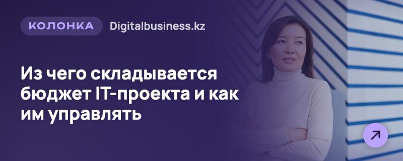 Женщина в светлой водолазке со скрещенными руками стоит справа на фоне синих диагональных полос, а слева на фиолетовом фоне текст. Текст гласит: «КОЛОНКА Digitalbusiness.kz» и «Из чего складывается бюджет IT-проекта и как им управлять». В правом нижнем углу светло-фиолетовая круглая кнопка со стрелкой, указывающей вправо-вверх.