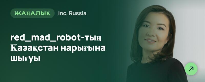 Баннер, на котором справа изображена улыбающаяся женщина и текст на градиентном зеленом фоне. Текст гласит: «ЖАҢАЛЫҚ Inc. Russia» и «red_mad_robot-тың Қазақстан нарығына шығуы», со светло-зеленой иконкой стрелки в правом нижнем углу.