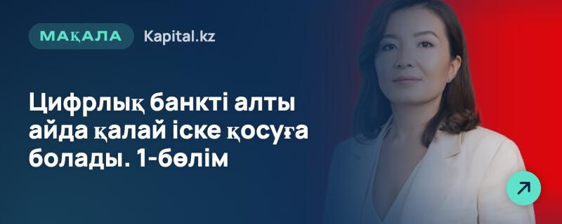 Справа изображена женщина в светлом пиджаке на красно-синем фоне. Слева на синем фоне расположен белый текст: «МАҚАЛА Kapital.kz Цифрлық банкті алты айда қалай іске қосуға болады. 1-бөлім», а в правом нижнем углу — бирюзовый круг со стрелкой.