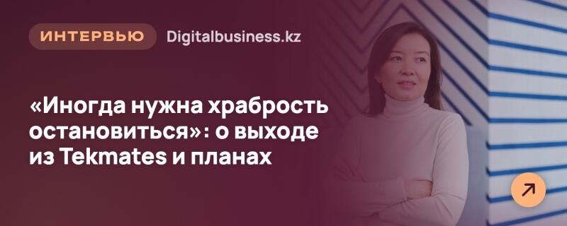 Женщина с темными волосами в светлом гольфе стоит, скрестив руки. Слева на темно-красном фоне текст: «ИНТЕРВЬЮ», «Digitalbusiness.kz» и заголовок «Иногда нужна храбрость остановиться»: о выходе из Tekmates и планах». В правом нижнем углу — оранжевая круглая кнопка со стрелкой вправо.