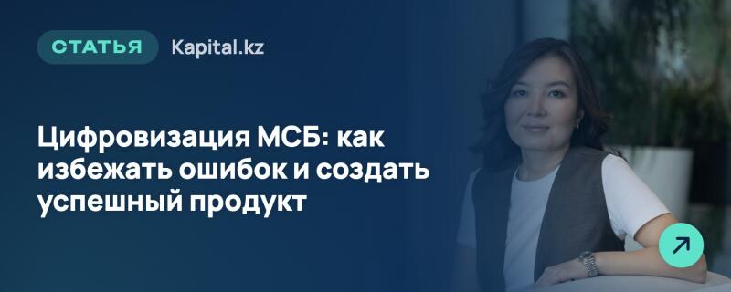 Женщина с темными волосами и светлой кожей, одетая в белую футболку и темный жилет, улыбается в камеру на правой стороне изображения. Левая сторона содержит темно-синий фон с белым текстом, включая «СТАТЬЯ» в зеленой рамке, «Kapital.kz» и заголовок «Цифровизация МСБ: как избежать ошибок и создать успешный продукт». В правом нижнем углу расположен зеленый значок стрелки.