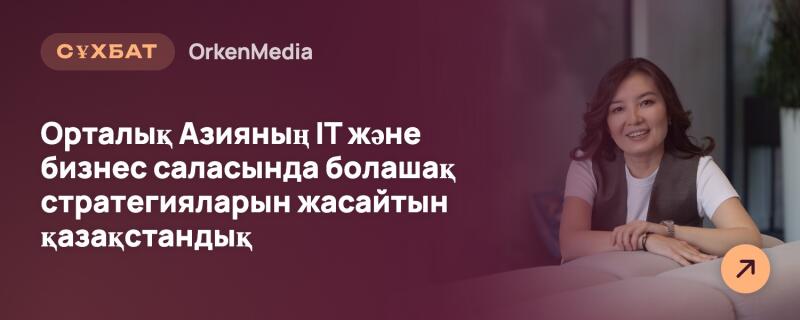 Справа сидит улыбающаяся женщина с темными волосами, одетая в белую футболку и темный жилет. Слева расположен текст: «СҰХБАТ OrkenMedia» и «Орталық Азияның ІТ және бизнес саласында болашақ стратегияларын жасайтын қазақстандық». В правом нижнем углу находится оранжевая кнопка со стрелкой.