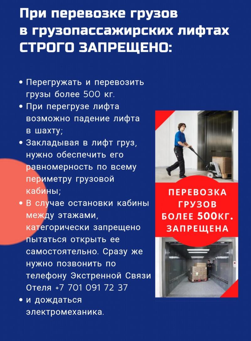 На изображении свод правил по перевозке грузов в лифтах, в котором говорится, что строго запрещено перегружать и перевозить грузы весом более 500 кг; при перегрузе лифта возможен обрыв шахты; при загрузке груза в лифт необходимо обеспечить его равномерность по всему периметру грузового отсека; в случае остановки кабины между этажами категорически запрещено пытаться открыть ее самостоятельно, следует немедленно позвонить в службу экстренной связи отеля +7 701 091 72 37 и дождаться электрика.