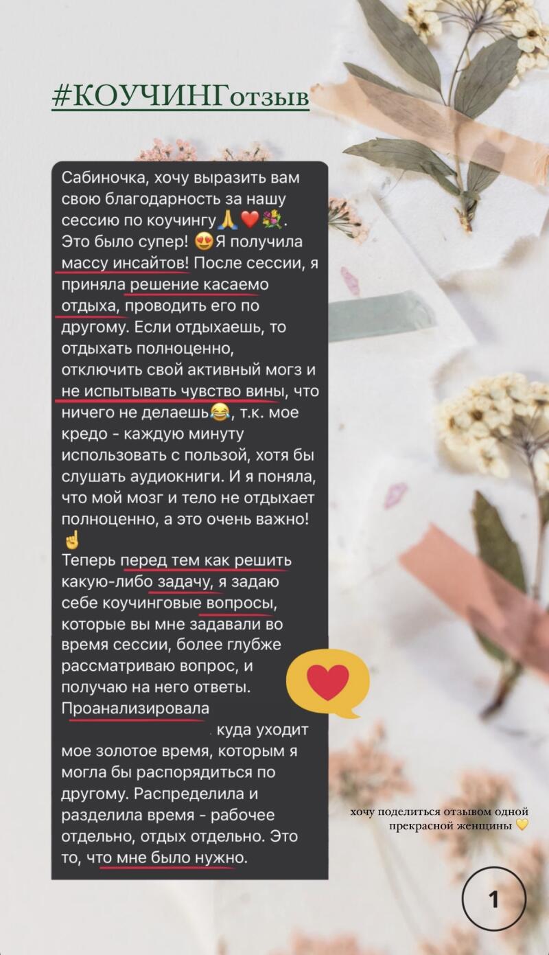 A testimonial on coaching with the text: '#COACHINGtestimonial', 'Sabinochka, I want to express my gratitude for our coaching session. It was great! I got a lot of insights! After the session, I made a decision about rest, to spend it differently. If you relax, then relax fully, turn off your active brain and not feel guilty that you are doing nothing, because my motto is to use every minute with benefit, even if listening to audiobooks. And I realized that my brain and body do not rest fully, and this is very important! Now before solving any problem, I ask myself coaching questions that you asked me during the session, I consider the question more deeply, and get answers to it. Analyzed where my golden time goes, which I could dispose of differently. I distributed and separated the time - work separately, rest separately. This is what I needed'.