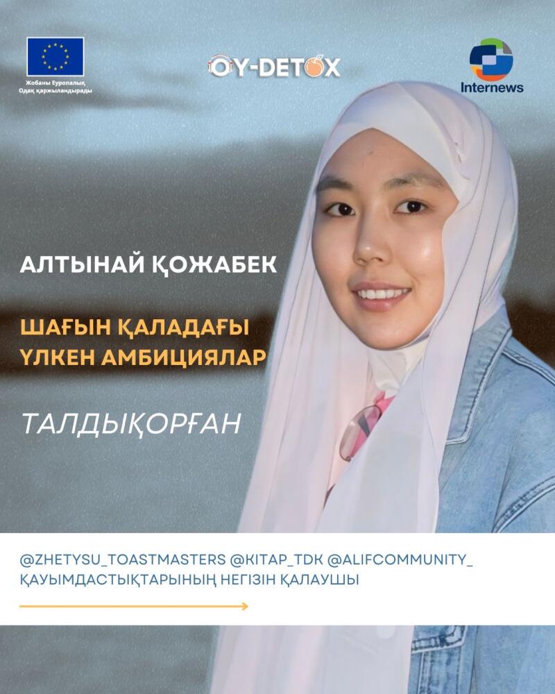 A poster features a smiling woman in a white headscarf, with text in Kazakh including "ALTYNAI ҚОЖАБЕК," "ШАҒЫН ҚАЛАДАҒЫ ҮЛКЕН АМБИЦИЯЛАР," and "ТАЛДЫҚОРҒАН," along with the logos of "OY-DETOX," the European Union, and "Internews."