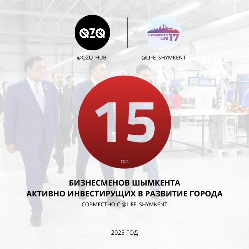 The image shows a promotional graphic featuring the "QZQ" and "SHYMKENT'S LIFE 17" logos, along with the text "@QZQ_HUB," "@LIFE_SHYMKENT," "15 TOP," "БИЗНЕСМЕНОВ ШЫМКЕНТА АКТИВНО ИНВЕСТИРУЮЩИХ В РАЗВИТИЕ ГОРОДА СОВМЕСТНО C @LIFE_SHYMKENT," and "2025 ГОД," superimposed over a blurred background of people and an industrial setting.