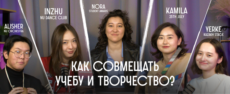 The image features five young individuals identified as Alisher, Inzhu, Nora, Kamila, and Yerke, along with their respective affiliations with NU Orchestra, NU Dance Club, Student Awards, and Kazakh Stage. The text overlay asks, “КАК СОВМЕЩАТЬ УЧЕБУ И ТВОРЧЕСТВО?”