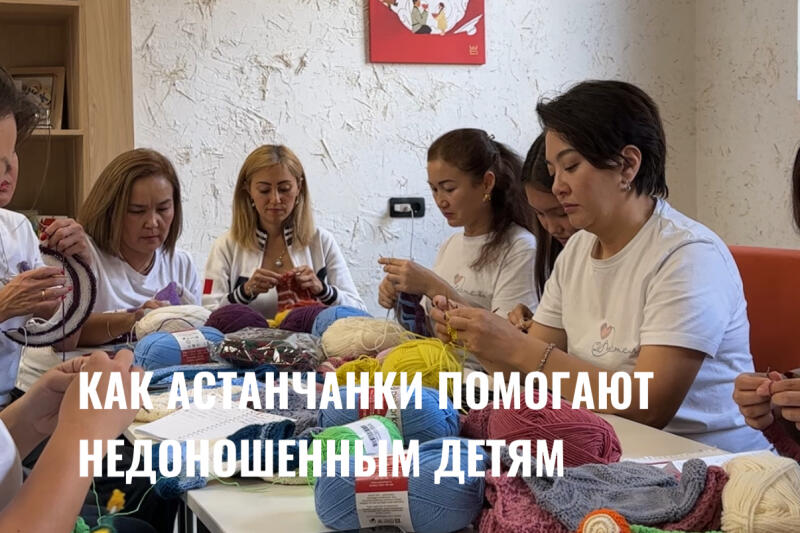 Several women are sitting at a table knitting with colorful yarn, with the text "КАК АСТАНЧАНКИ ПОМОГАЮТ НЕДОНОШЕННЫМ ДЕТЯМ" superimposed on the image.