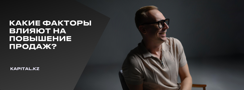 The image shows a smiling man with glasses and a polo shirt sitting on a chair, with the text "КАКИЕ ФАКТОРЫ ВЛИЯЮТ НА ПОВЫШЕНИЕ ПРОДАЖ?" and the website address "KAPITAL.KZ" on the left.