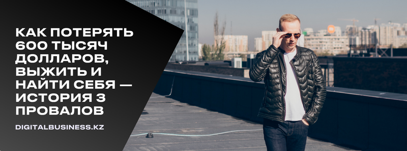 A man in sunglasses, a black jacket, and jeans stands on a rooftop with city buildings in the background. On the left, a black graphic includes the text 'КАК ПОТЕРЯТЬ 600 ТЫСЯЧ ДОЛЛАРОВ, ВЫЖИТЬ И НАЙТИ СЕБЯ — ИСТОРИЯ З ПРОВАЛОВ' and the website 'DIGITALBUSINESS.KZ'.