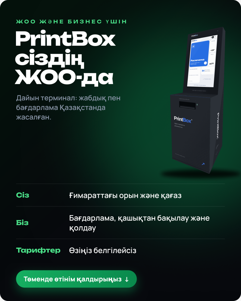 Темно-зеленое рекламное изображение PrintBox, с черным терминалом самообслуживания для печати справа, на экране которого отображается «Распечатка». Белый текст слева гласит: «ДЛЯ ВУЗОВ И БИЗНЕСА», «PrintBox в вашем ВУЗе», и «Готовый терминал: оборудование и программное обеспечение произведены в Казахстане». Ниже расположены разделы с информацией: «Вы: Место в здании и бумага», «Мы: Программное обеспечение, удаленный мониторинг и поддержка», «Тарифы: Вы устанавливаете сами», а также зеленая кнопка «Оставьте заявку ниже ↓».