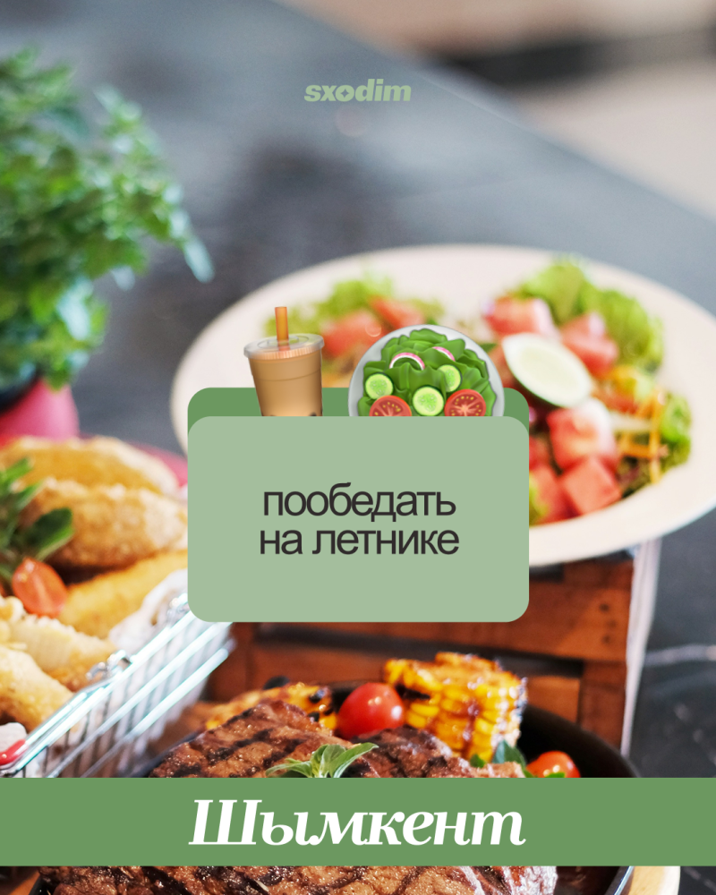 A flat lay of various dishes including grilled meat, corn, and salad, with text 'sxodim' at the top. A central light green block shows drink and salad emojis with the text 'пообедать на летнике', and a dark green block at the bottom reads 'Шымкент'.
