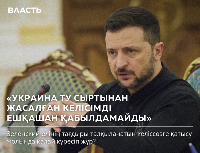 A photo shows Volodymyr Zelensky with a serious expression, accompanied by the text "ВЛАСТЬ" at the top and the quote in Kazakh: "УКРАИНА ТУ СЫРТЫНАН ЖАСАЛҒАН КЕЛІСІМДІ ЕШҚАШАН ҚАБЫЛДАМАЙДЫ". There is also additional text below the quote.