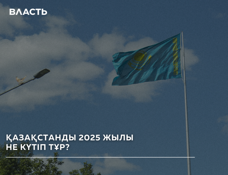 The photo shows the flag of Kazakhstan waving against a blue sky with clouds, a streetlight, and trees, along with the text "ВЛАСТЬ" and "ҚАЗАҚСТАНДЫ 2025 ЖЫЛЫ НЕ КҮТІП ТҰР?"