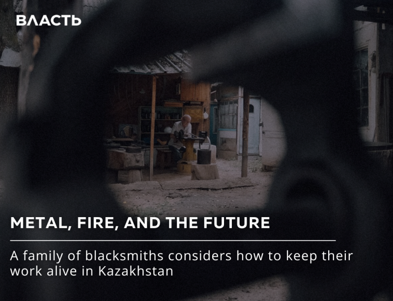 The image shows a blacksmith working in his shop, framed by a piece of metal in the foreground, with the text "ВЛАСТЬ", "METAL, FIRE, AND THE FUTURE", and "A family of blacksmiths considers how to keep their work alive in Kazakhstan" visible.