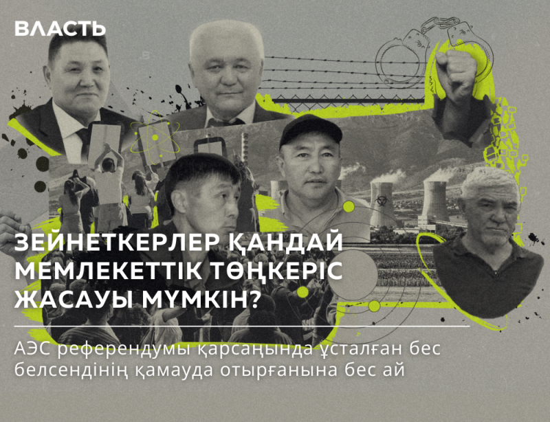 The image is a collage featuring several portraits of men, a silhouette of people protesting, a nuclear power plant, and a fist in handcuffs, overlaid with bright green geometric shapes and splatters. The text reads 'Власть' (Power) and 'ЗЕЙНЕТКЕРЛЕР ҚАНДАЙ МЕМЛЕКЕТТІК ТӨҢКЕРІС ЖАСАУЫ МҮМКІН?' (What kind of coup can pensioners make?), followed by 'АЭС референдумы қарсаңында ұсталған бес белсендінің қамауда отырғанына бес ай' (Five activists have been in custody for five months on the eve of the nuclear power plant referendum).