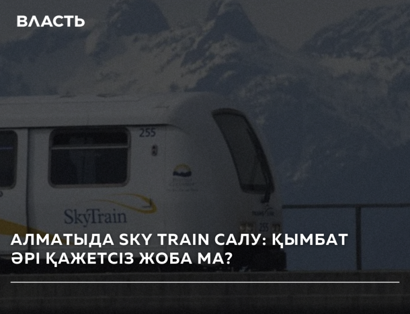 A white 'SkyTrain' with the number '255' on its side is seen against a backdrop of mountains, with overlaid text 'ВЛАСТЬ' at the top and 'АЛМАТЫДА SKY TRAIN САЛУ: ҚЫМБАТ ӘРІ ҚАЖЕТСІЗ ЖОБА МА?' (Building Sky Train in Almaty: An expensive and unnecessary project?) at the bottom.