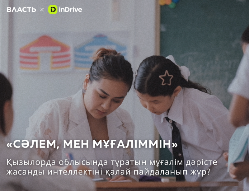 A teacher and a student are looking down at something on a desk; the text reads "СӘЛЕМ, МЕН МҰҒАЛІММІН" and "Қызылорда облысында тұратын мұғалім дәрісте жасанды интеллектіні қалай пайдаланып жүр?"