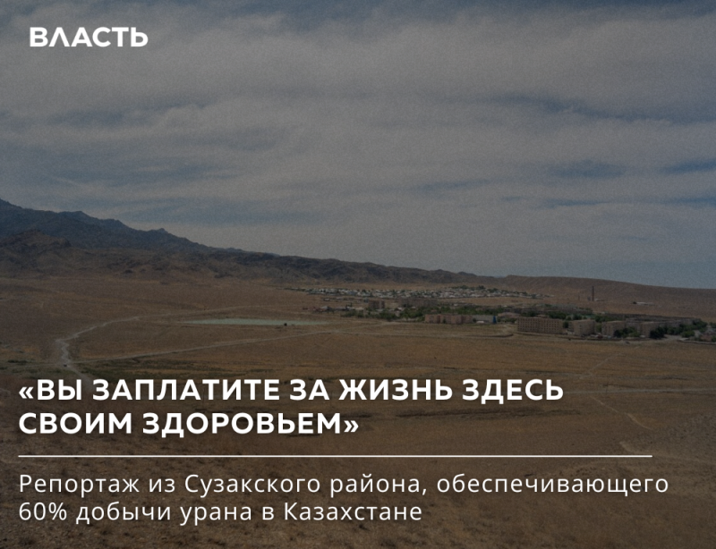 An aerial view of a desert landscape with a small town in the distance, under a cloudy sky, accompanied by the text: 'ВЛАСТЬ,' 'YOU WILL PAY FOR LIFE HERE WITH YOUR HEALTH,' and 'Report from the Suzak district, providing 60% of uranium production in Kazakhstan'.