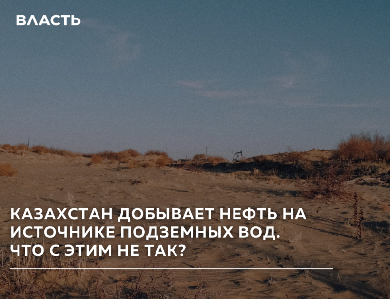 Пейзаж с пустынной местностью под голубым небом, на заднем плане видна нефтяная вышка; текст гласит: «ВЛАСТЬ» вверху и «КАЗАХСТАН ДОБЫВАЕТ НЕФТЬ НА ИСТОЧНИКЕ ПОДЗЕМНЫХ ВОД. ЧТО С ЭТИМ НЕ ТАК?»