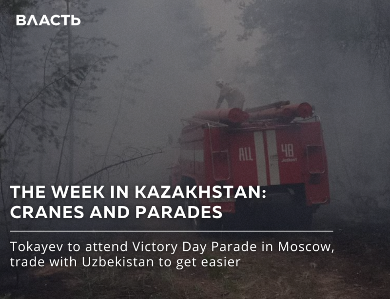 A fire truck is parked in a smoky, wooded area, and a firefighter is on top of the truck; the text reads "ВЛАСТЬ," "THE WEEK IN KAZAKHSTAN: CRANES AND PARADES," and "Tokayev to attend Victory Day Parade in Moscow, trade with Uzbekistan to get easier."