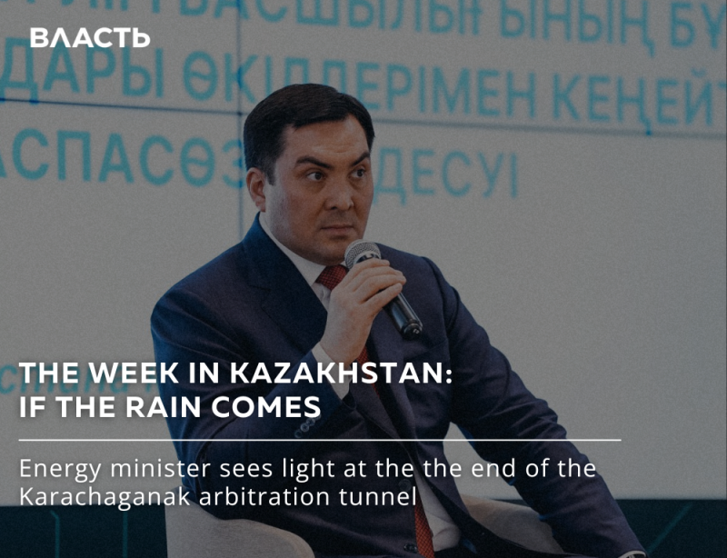 A man in a suit is holding a microphone, with the text "ВЛАСТЬ" and other words in the background. The text on the bottom reads: "THE WEEK IN KAZAKHSTAN: IF THE RAIN COMES. Energy minister sees light at the end of the Karachaganak arbitration tunnel."