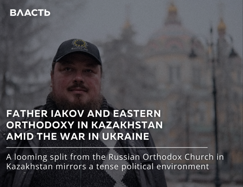 A portrait of Father Iakov with a building in the background; the image includes the text "ВЛАСТЬ," "FATHER IAKOV AND EASTERN ORTHODOXY IN KAZAKHSTAN AMID THE WAR IN UKRAINE," and "A looming split from the Russian Orthodox Church in Kazakhstan mirrors a tense political environment."
