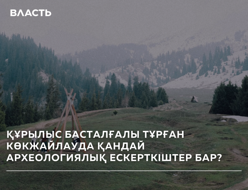 The image shows a mountain landscape with green hills, dense forests, and snow-capped peaks in the background, with a wooden structure resembling a tent in the foreground. The text reads 'ВЛАСТЬ' at the top and 'ҚҰРЫЛЫС БАСТАЛҒАЛЫ ТҰРҒАН КӨКЖАЙЛАУДА ҚАНДАЙ АРХЕОЛОГИЯЛЫҚ ЕСКЕРТКІШТЕР БАР?' at the bottom.