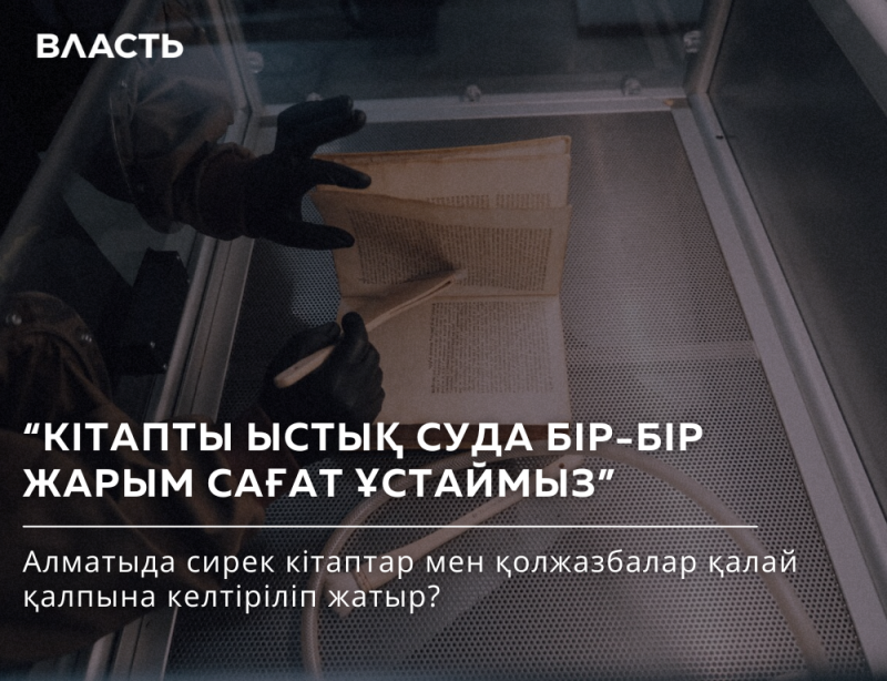 A person wearing black gloves is carefully handling an open book inside a clear container, with the text "ВЛАСТЬ" at the top and additional text in Kazakh below the book: "КІТАПТЫ ЫСТЫҚ СУДА БІР-БІР ЖАРЫМ САҒАТ ҰСТАЙМЫЗ" Алматыда сирек кітаптар мен қолжазбалар қалай қалпына келтіріліп жатыр?"