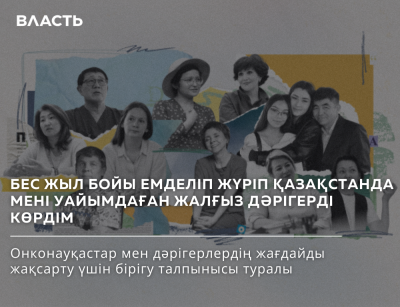 A collage with a group of people, overlaid with text in Kazakh that reads "ВЛАСТЬ," followed by "БЕС ЖЫЛ БОЙЫ ЕМДЕЛІП ЖҮРІП ҚАЗАҚСТАНДА МЕНІ УАЙЫМДАҒАН ЖАЛҒЫЗ ДӘРІГЕРДІ КӨРДІМ," and "Онконауқастар мен дәрігерлердің жағдайды жақсарту үшін бірігу талпынысы туралы."