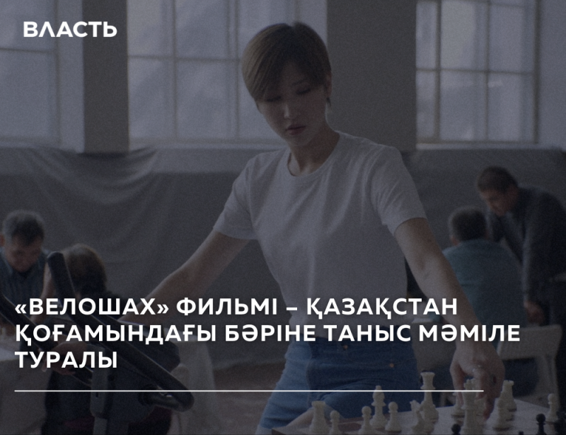 A young woman in a white t-shirt stands in front of a chessboard with the text "ВЛАСТЬ" and "«ВЕЛОШАХ» ФИЛЬМІ – ҚАЗАҚСТАН ҚОҒАМЫНДАҒЫ БӘРІНЕ ТАНЫС МӘМІЛЕ ТУРАЛЫ" on the image.