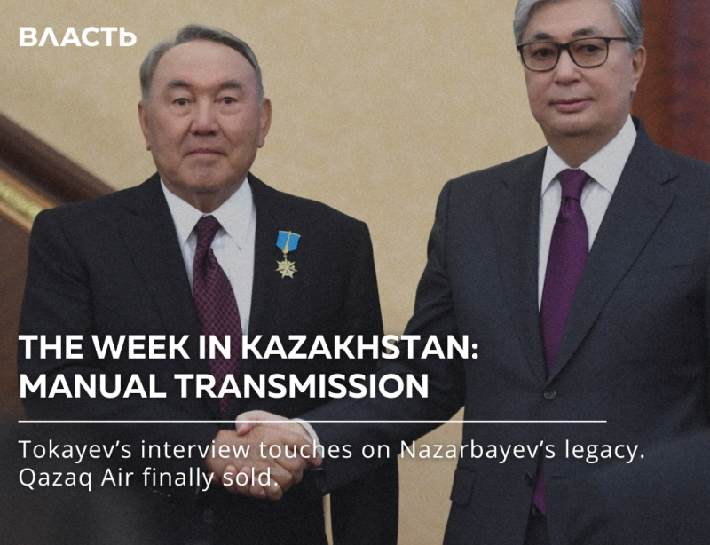 Two men in suits are pictured, with the text "ВЛАСТЬ," "THE WEEK IN KAZAKHSTAN: MANUAL TRANSMISSION," and "Tokayev's interview touches on Nazarbayev's legacy. Qazaq Air finally sold." overlaid on the image.