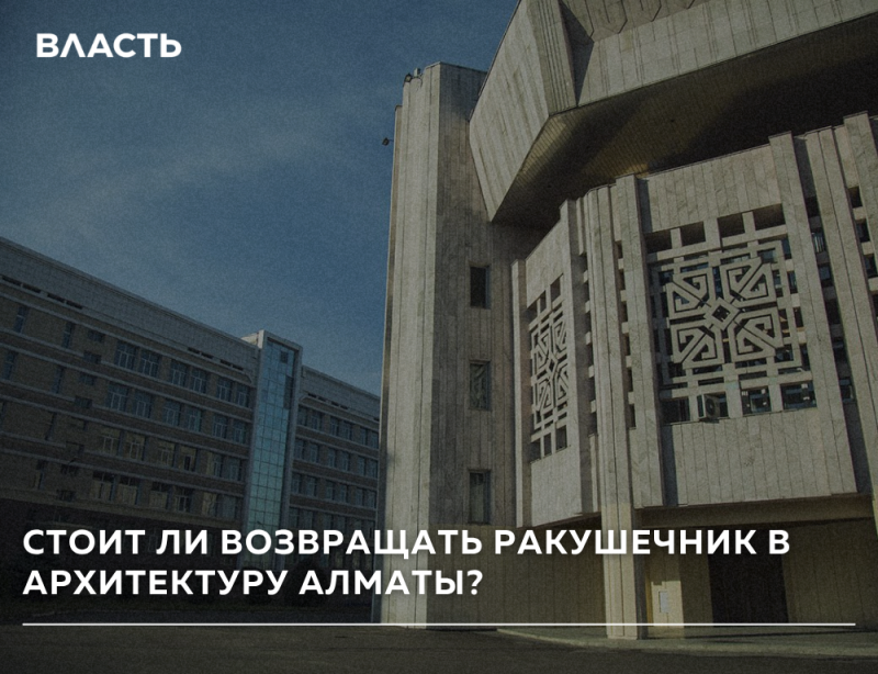 На фотографии экстерьер здания в Алматы с текстом "ВЛАСТЬ" вверху слева и вопросом "СТОИТ ЛИ ВОЗВРАЩАТЬ РАКУШЕЧНИК В АРХИТЕКТУРУ АЛМАТЫ?" внизу.