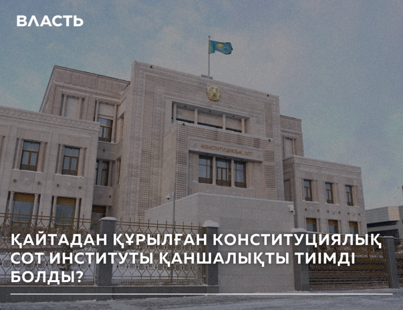 A beige building with the text "КОНСТИТУЦИЯЛЫҚ СОТ" and a flag of Kazakhstan on top is pictured, with the text "ВЛАСТЬ" at the top left and "ҚАЙТАДАН ҚҰРЫЛҒАН КОНСТИТУЦИЯЛЫҚ СОТ ИНСТИТУТЫ ҚАНШАЛЫҚТЫ ТИІМДІ БОЛДЫ?" at the bottom.