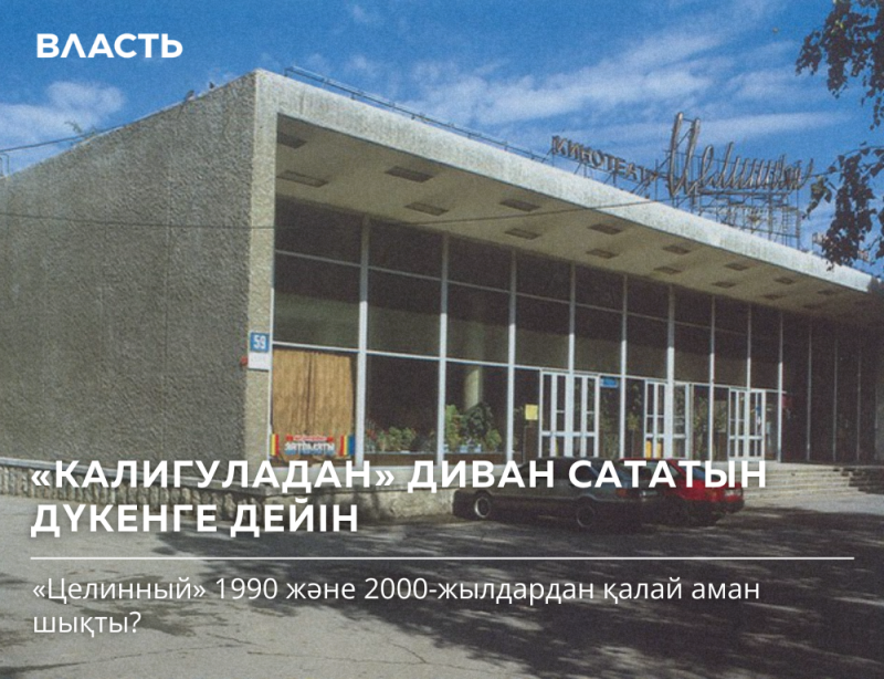 The image shows the facade of a building with the text "КИНОТЕАТР Целинный" (Kinoteatr Tselinny) on the roof, along with a sign numbered 59. There are also texts in Kazakh: "ВЛАСТЬ", "«КАЛИГУЛАДАН» ДИВАН САТАТЫН ДҮКЕНГЕ ДЕЙІН", and "«Целинный» 1990 және 2000-жылдардан қалай аман шықты?"