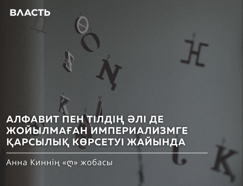 The image shows a gray background with hanging alphabet letters and the text "ВЛАСТЬ" at the top. The text "АЛФАВИТ ПЕН ТІЛДІҢ ӘЛІ ДЕ ЖОЙЫЛМАҒАН ИМПЕРИАЛИЗМГЕ ҚАРСЫЛЫҚ КӨРСЕТУІ ЖАЙЫНДА" and "Анна Киннің «♡» жобасы" are visible at the bottom.