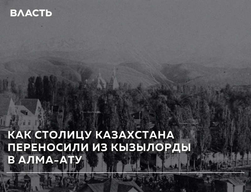 Черно-белое историческое фото города со зданиями, многочисленными деревьями и горами на заднем плане, с людьми на переднем плане. Белый текст на изображении гласит: 'ВЛАСТЬ' и 'КАК СТОЛИЦУ КАЗАХСТАНА ПЕРЕНОСИЛИ ИЗ КЫЗЫЛОРДЫ В АЛМА-АТУ'.