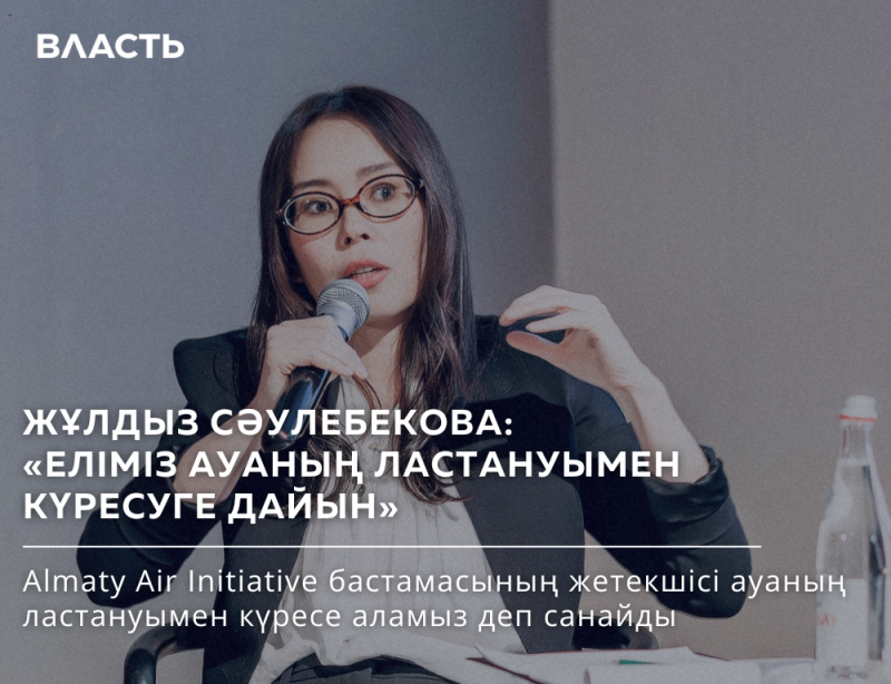 A woman with glasses is speaking into a microphone with the text "ВЛАСТЬ," "Жұлдыз СӘУЛЕБЕКОВА: «ЕЛІМІЗ АУАНЫҢ ЛАСТАНУЫМЕН КҮРЕСУГЕ ДАЙЫН»,“ and “Almaty Air Initiative бастамасының жетекшісі ауаның ластануымен күресе аламыз деп санайды” written on the image.