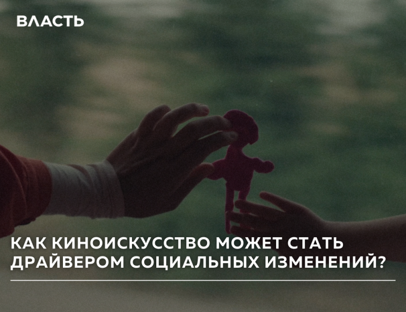 На изображении две руки держат маленькую красную фигурку на размытом зеленом фоне, с текстом "ВЛАСТЬ" вверху и вопросом "КАК КИНОИСКУССТВО МОЖЕТ СТАТЬ ДРАЙВЕРОМ СОЦИАЛЬНЫХ ИЗМЕНЕНИЙ?" внизу.