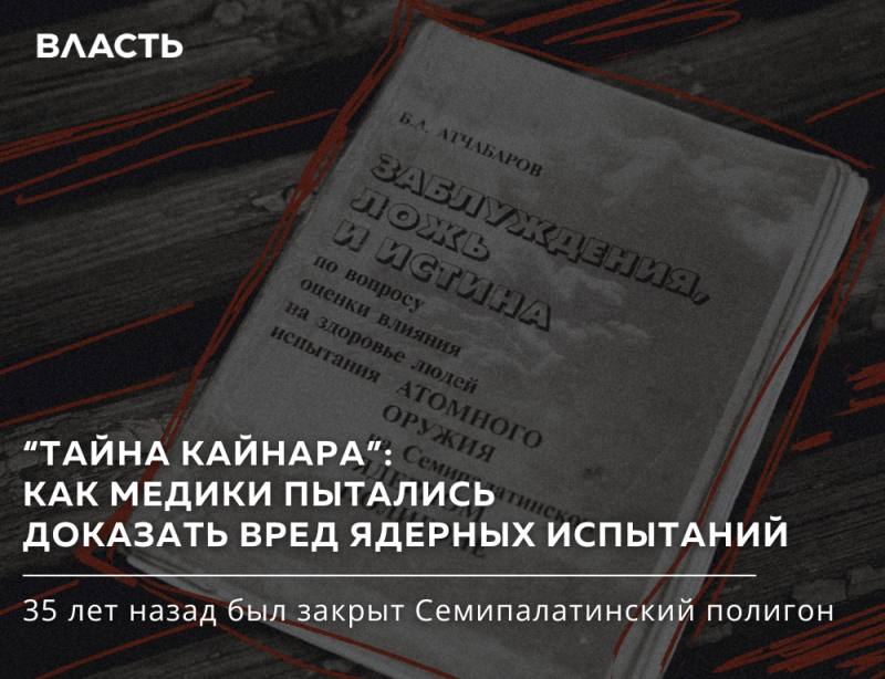 A dark image with a book titled "DELUSIONS, LIES AND TRUTH" by B.A. ATCHABAROV about atomic weapons testing and health, framed by red lines. Overlaying text reads "POWER", ""THE SECRET OF KAINAR": HOW DOCTORS TRIED TO PROVE THE HARM OF NUCLEAR TESTS", and "The Semipalatinsk test site was closed 35 years ago."