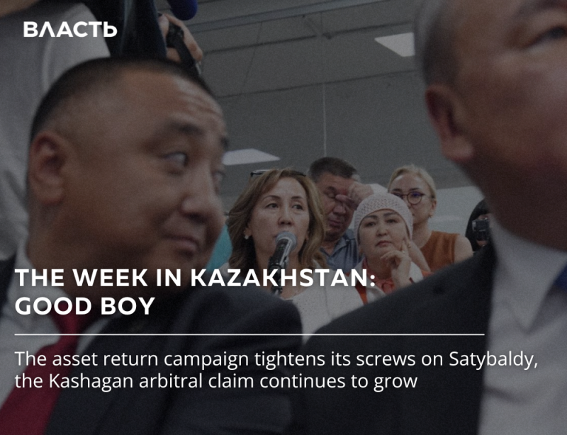 The image shows a group of people with the text overlay "THE WEEK IN KAZAKHSTAN: GOOD BOY." The text below states, "The asset return campaign tightens its screws on Satybaldy, the Kashagan arbitral claim continues to grow."