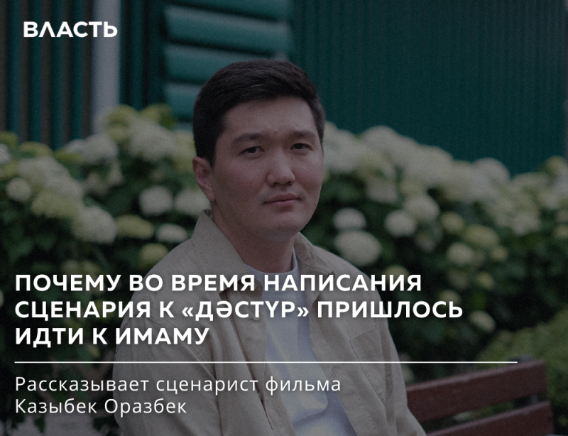 A man in a light shirt looks at the camera against a green background with white flowers and a fence. The image includes text: ВЛАСТЬ. ПОЧЕМУ ВО ВРЕМЯ НАПИСАНИЯ СЦЕНАРИЯ К «ДӘСТУР» ПРИШЛОСЬ ИДТИ К ИМАМУ. Рассказывает сценарист фильма Казыбек Оразбек.