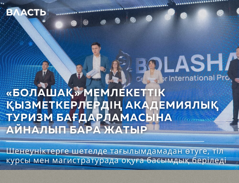 A stage with people on it, featuring the text "ВЛАСТЬ" and "BOLASHAQ Centre for International Programs", along with the Kazakh text "«БОЛАШАҚ» МЕМЛЕКЕТТІК ҚЫЗМЕТКЕРЛЕРДІҢ АКАДЕМИЯЛЫҚ ТУРИЗМ БАҒДАРЛАМАСЫНА АЙНАЛЫП БАРА ЖАТЫР", and the text "Шенеуніктерге шетелде тағылымдамадан өтуге, тіл курсы мен магистратурада оқуға басымдық беріледі."
