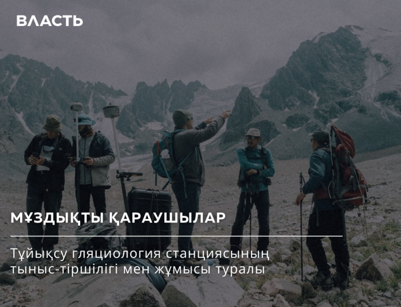 A group of people are standing in a mountainous area with equipment, under the title "ВЛАСТЬ" and the text "МҰЗДЫҚТЫ ҚАРАУШЫЛАР Тұйықсу гляциология станциясының тыныс-тіршілігі мен жұмысы туралы".