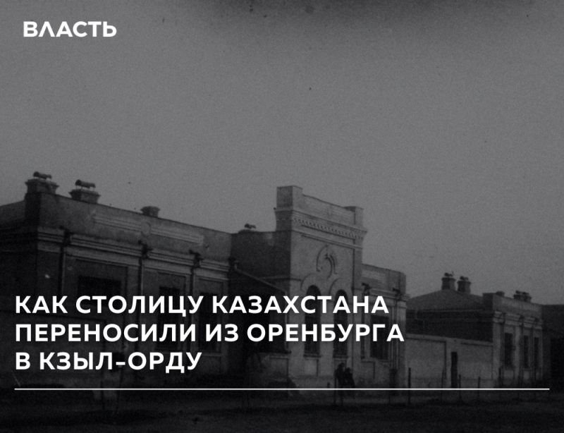 Черно-белая фотография старых зданий с надписью «ВЛАСТЬ» в левом верхнем углу и заголовком «КАК СТОЛИЦУ КАЗАХСТАНА ПЕРЕНОСИЛИ ИЗ ОРЕНБУРГА В КЗЫЛ-ОРДУ» внизу.