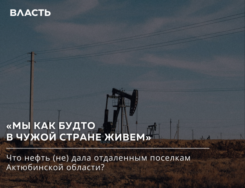 На изображении нефтяные вышки в поле под голубым небом, с наложенным текстом: "Власть", "«МЫ КАК БУДТО В ЧУЖОЙ СТРАНЕ ЖИВЕМ»", и "Что нефть (не) дала отдаленным поселкам Актюбинской области?"