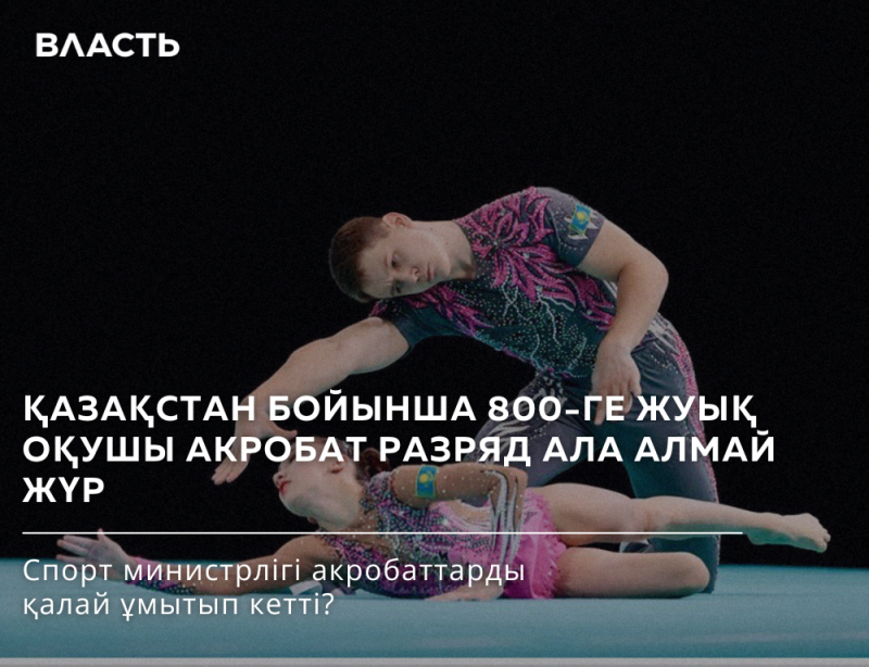 Two acrobats, a male and a female, are performing a routine; the text reads "ВЛАСТЬ," "ҚАЗАҚСТАН БОЙЫНША 800-ГЕ ЖУЫҚ ОҚУШЫ АКРОБАТ РАЗРЯД АЛА АЛМАЙ ЖҮР," and "Спорт министрлігі акробаттарды қалай ұмытып кетті?"