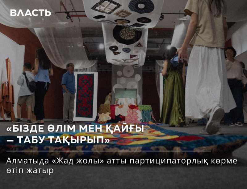 A group of people are viewing an art exhibit with various textile-based installations, including hanging fabric pieces and colorful rugs. The text on the image reads: "ВЛАСТЬ," "БІЗДЕ ӨЛІМ МЕН ҚАЙҒЫ - ТАБУ ТАҚЫРЫП," and "Алматыда «Жад жолы» атты партиципаторлық көрме өтіп жатыр."